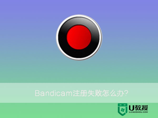 win7旗舰版注册Bandicam失败怎么办