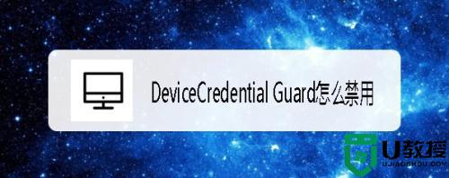 device/credential guard怎么禁用_禁用device/credential guard的步骤