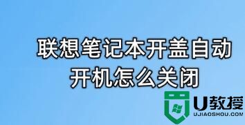 联想笔记本开盖自动开机怎么关闭