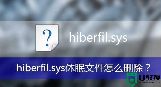 hiberfil.sys是什么文件,hiberfil.sys可以删除吗？hiberfil.sys删除方法