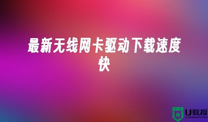 最新无线网卡驱动下载速度快