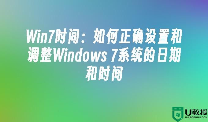 Win7时间：如何正确设置和调整Windows 7系统的日期和时间