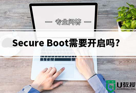 secure boot需要开启吗?secure boot该关还是开