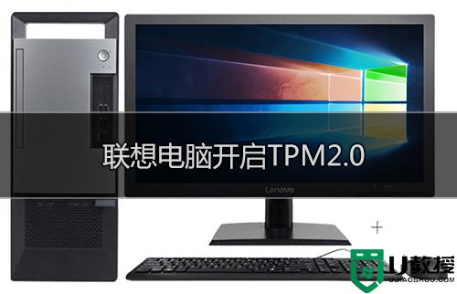 联想ThinkPad怎么开启TPM 联想ThinkPad开启TPM2.0教程