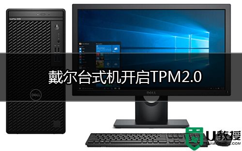 戴尔台式机怎么开启TPM2.0 戴尔台式机开启TPM2.0教程