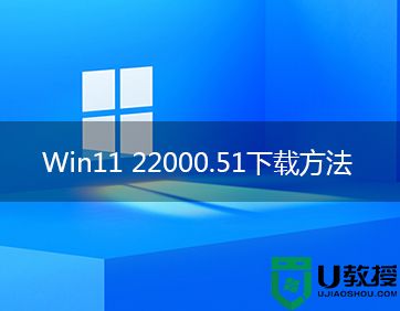 win11哪里下载好？Win11 22000.51 官网下载方法(附安装方法)