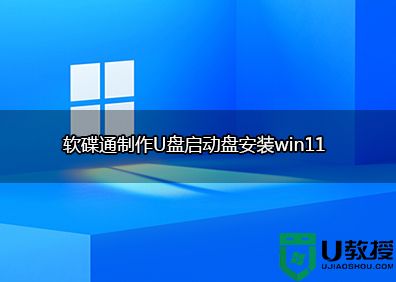 软碟通怎么做windows11 u盘启动|软碟通制作u盘启动盘安装windows11