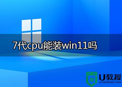 7代cpu能装win11系统吗？7代cpu装win11教程(主板不用支持TPM2.0)