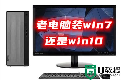 老电脑安装win7还是win10好?装win10和win7系统到底哪个好用呢