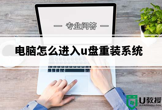 电脑怎么进入u盘重装系统?电脑进入u盘重装系统详细步骤