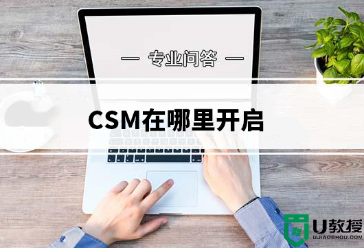 csm在哪里开启？bios开启csm兼容模式图文教程(附带各品牌开启方法)