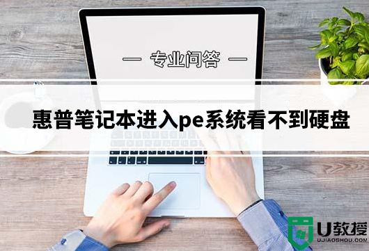 惠普笔记本进入pe系统看不到硬盘原因分析及解决方法