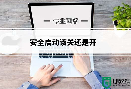 安全启动有什么用?安全启动该关还是开