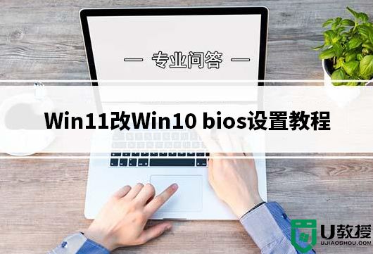 win11怎么改win10系统?win11改win10 bios设置教程(支持vmd模式安装)