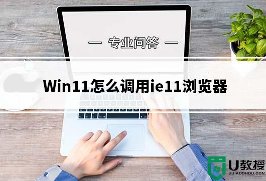 Win11怎么调用ie11浏览器？Win11通过快捷方式调用IE11方法