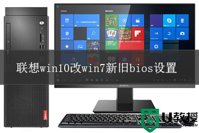 联想台式机win10改win7系统bios设置教程(支持新旧机型bios设置)