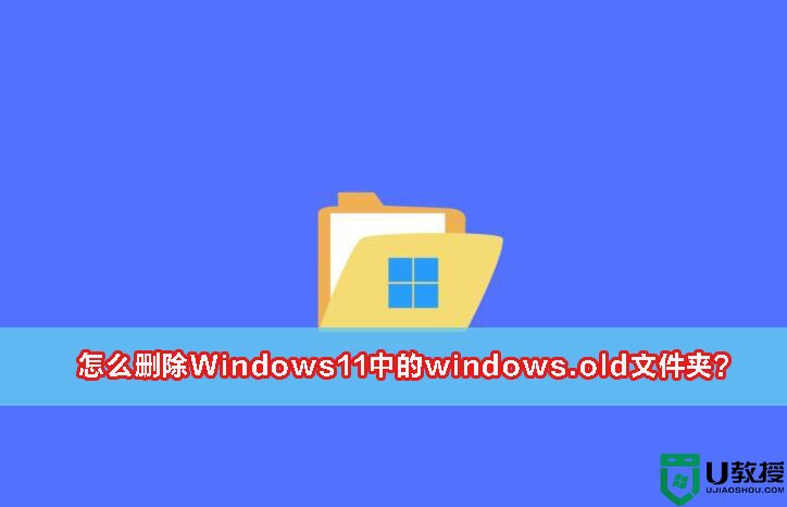 windows.old怎么删掉?Win11 22H2升级后清理Windows.old方法