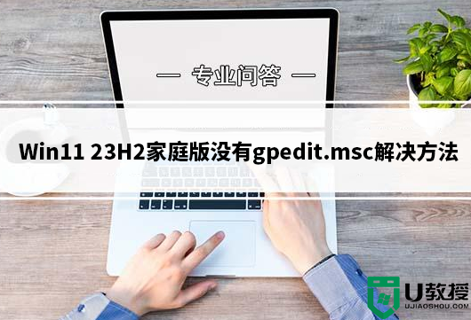 win11 23H2家庭版没有gpedit.msc怎么办？win11 23H2家庭版没有gpedit.msc解决方法