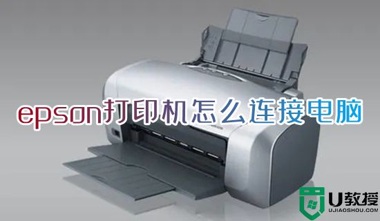 epson打印机怎么连接电脑 epson打印机连接电脑的操作方法