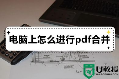 电脑上怎么进行pdf合并 如何将几个pdf文件合并成一个pdf