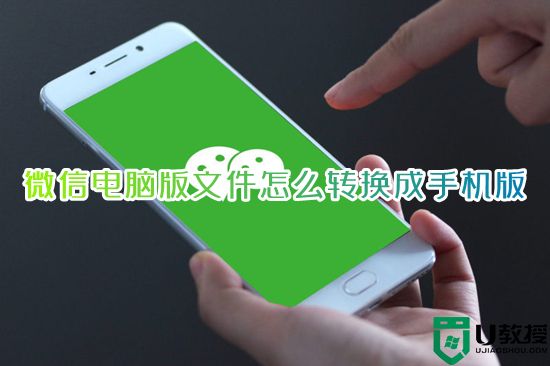 微信电脑版文件怎么转换成手机版 微信电脑版文件怎么在手机上编辑