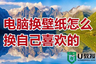 电脑换壁纸怎么换自己喜欢的 电脑怎么导入自己喜欢的壁纸