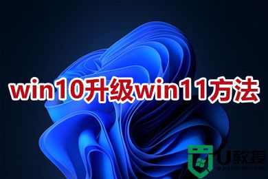 win10升级win11方法 win10系统如何升级到win11