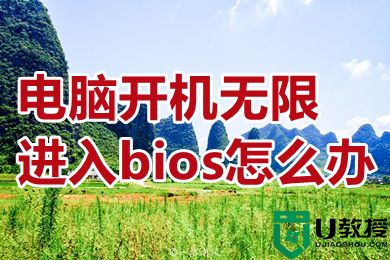 电脑开机无限进入bios怎么办 电脑开机无限进入bios是什么原因