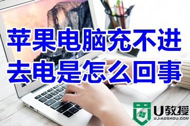 苹果电脑充不进去电是怎么回事 苹果电脑充不进去电怎么解决