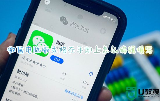 微信电脑版表格在手机上怎么编辑填写 手机微信电脑版文件怎么打开