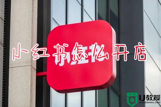 小红书怎么开店 小红书上如何开店卖货