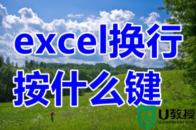 excel换行按什么键 excel表格怎么换行