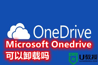 Microsoft Onedrive可以卸载吗 Onedrive如何卸载