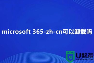 microsoft 365-zh-cn可以卸载吗 microsoft 365-zh-cn怎么卸载