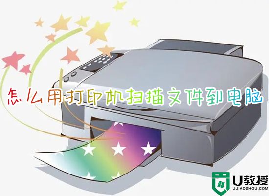 怎么用打印机扫描文件到电脑 打印机扫描文件到电脑的方法