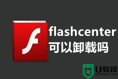 flashcenter可以卸载吗 flashcenter卸载教程