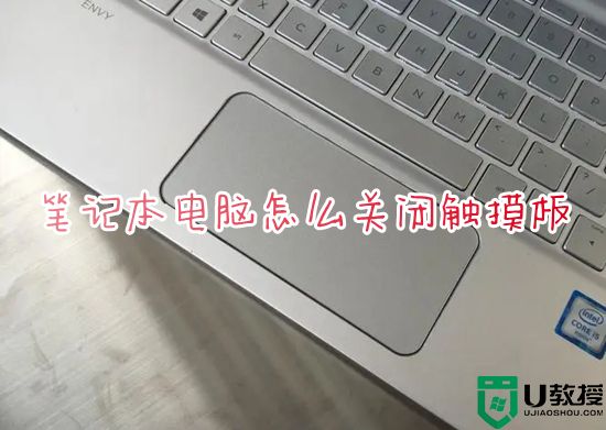 笔记本电脑怎么关闭触摸板 如何关闭笔记本电脑触摸板