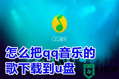 怎么把qq音乐的歌下载到u盘 把qq音乐的歌下载到u盘的方法教程