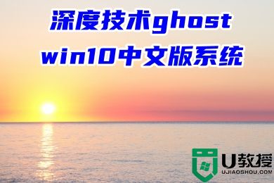 深度技术ghost win10中文版系统下载 windows10系统最新镜像文件下载