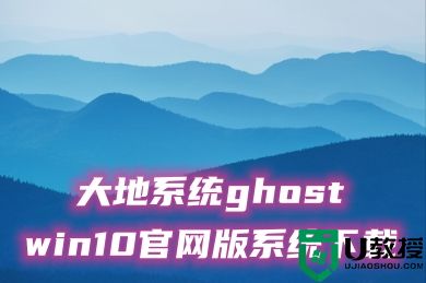 大地系统ghost win10官网版系统下载 windows10系统最新iso镜像文件下载