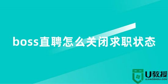 boss直聘怎么关闭求职状态 找到工作后boss直聘怎么关闭求职信息