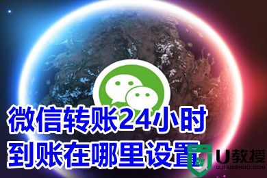 微信转账24小时到账在哪里设置 微信转账到账时间怎么设置