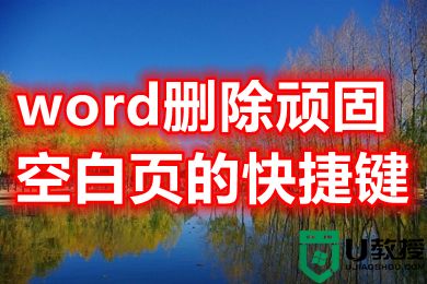 word删除顽固空白页的快捷键 怎么删掉word空白页