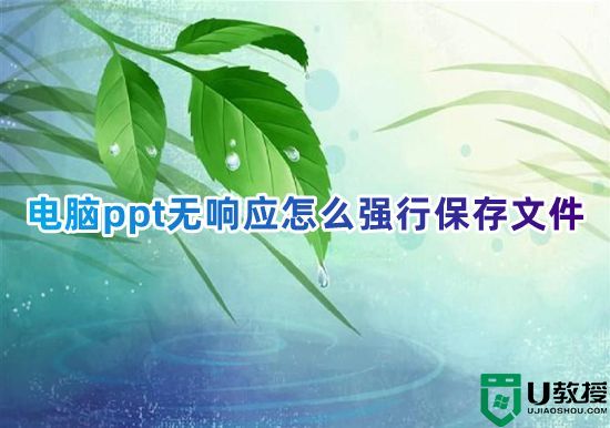 电脑ppt无响应怎么强行保存文件 ppt做一半未响应没保存怎么办