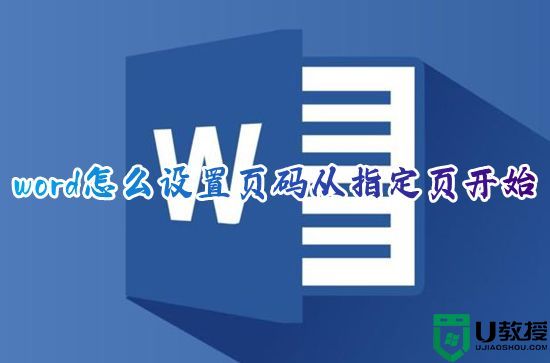 word怎么设置页码从指定页开始 word页码如何设置起始页码