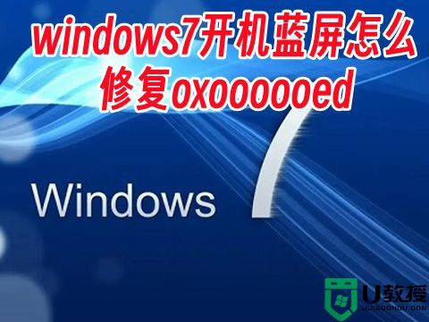 windows7开机蓝屏怎么修复oxoooooed win7电脑蓝屏按哪三个键恢复