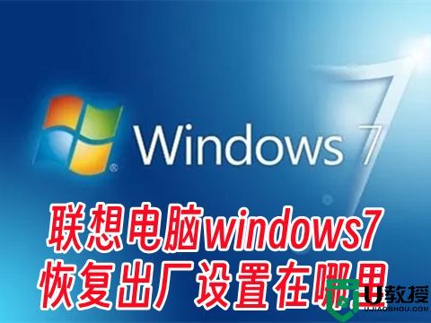 联想电脑windows7恢复出厂设置在哪里 win7怎么格式化清空全电脑