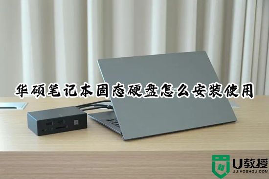 华硕笔记本固态硬盘怎么安装使用 笔记本电脑固态硬盘怎么安装教程