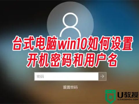 台式电脑win10如何设置开机密码和用户名 win10怎么改开机密码名字