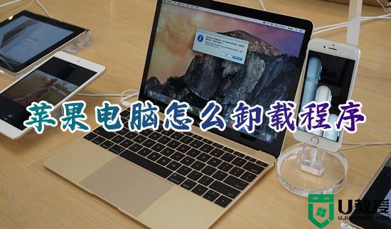 苹果电脑怎么卸载程序 macbook怎么彻底卸载软件